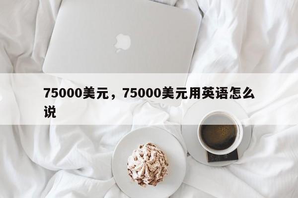 75000美元，75000美元用英语怎么说