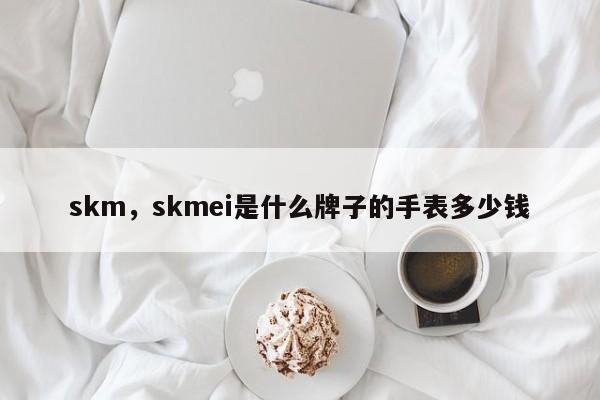 skm，skmei是什么牌子的手表多少钱