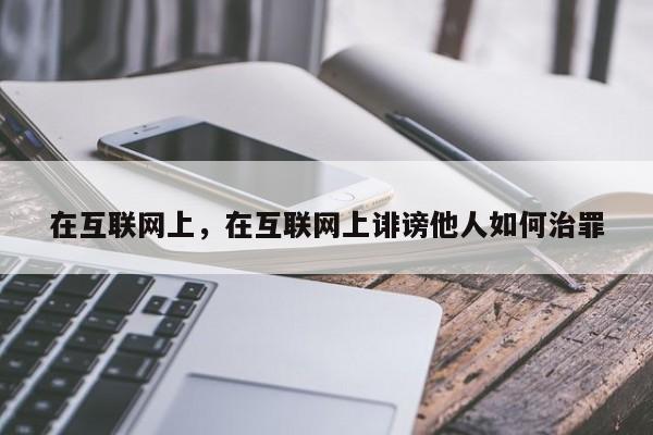 在互联网上，在互联网上诽谤他人如何治罪