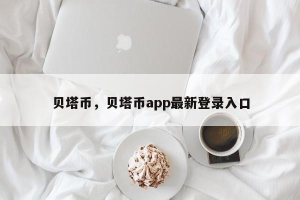 贝塔币，贝塔币app最新登录入口