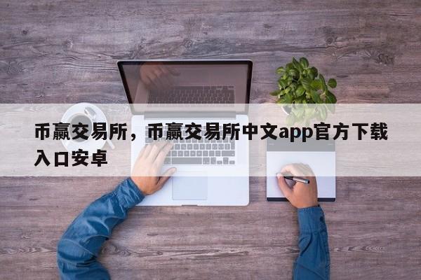 币赢交易所，币赢交易所中文app官方下载入口安卓