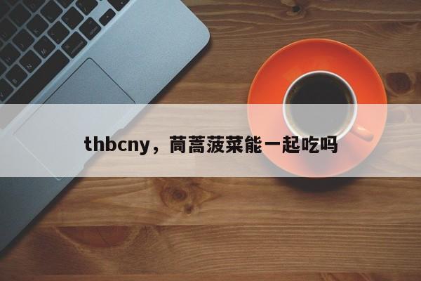 thbcny，茼蒿菠菜能一起吃吗