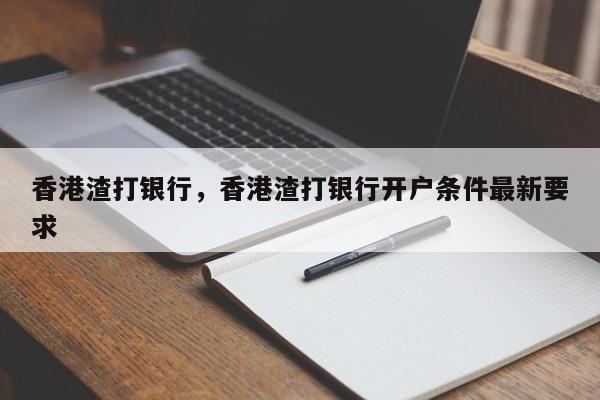 香港渣打银行,香港渣打银行开户条件最新要求