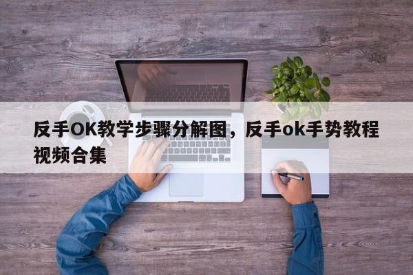 反手OK教学步骤分解图，反手ok手势教程视频合集