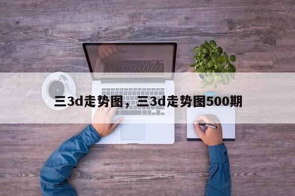 三3d走势图，三3d走势图500期