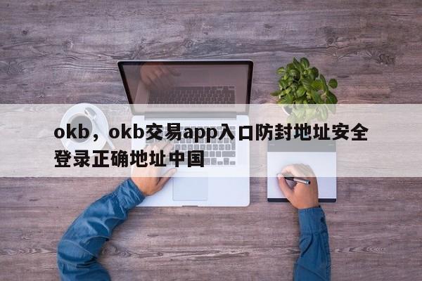 okb，okb交易app入口防封地址安全登录正确地址中国