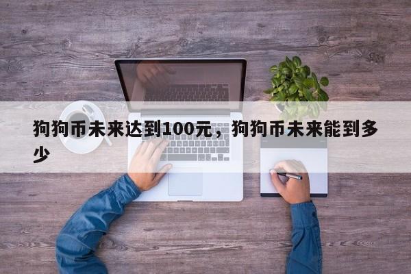 狗狗币未来达到100元，狗狗币未来能到多少