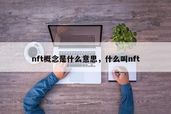 nft概念是什么意思，什么叫nft