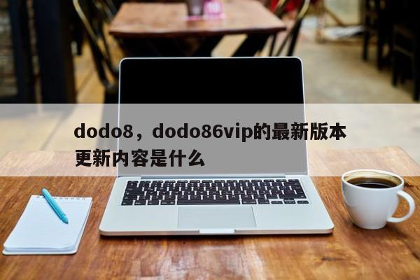 dodo8，dodo86vip的最新版本更新内容是什么