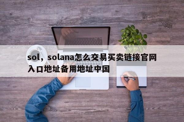 sol，solana怎么交易买卖链接官网入口地址备用地址中国