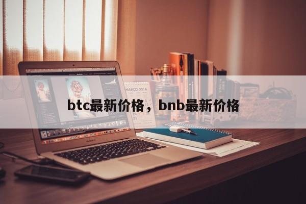 btc最新价格，bnb最新价格