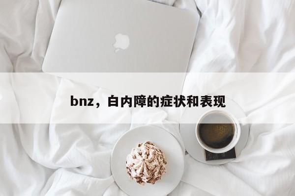 bnz，白内障的症状和表现
