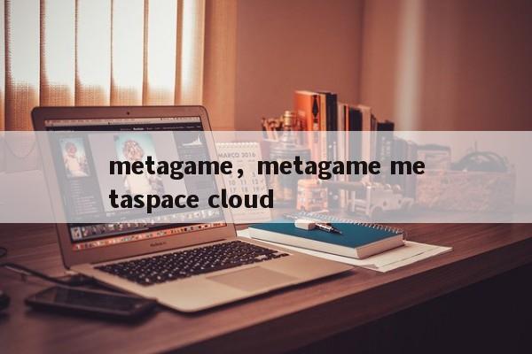 metagame，metagame metaspace cloud