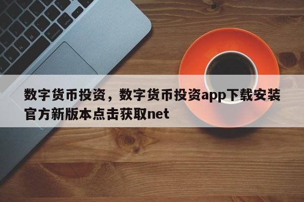 数字货币投资,数字货币投资app下载安装官方新版本点击获取net