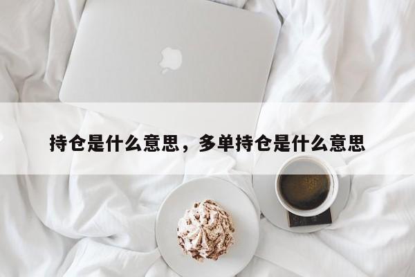 持仓是什么意思，多单持仓是什么意思