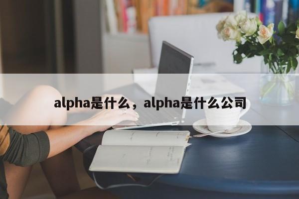 alpha是什么，alpha是什么公司