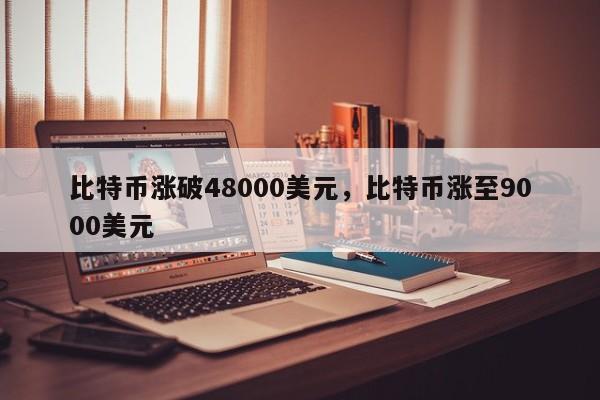 比特币涨破48000美元，比特币涨至9000美元