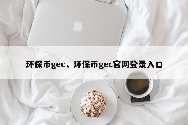 环保币gec，环保币gec官网登录入口