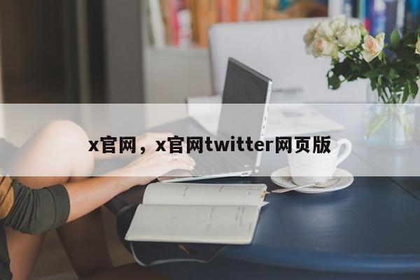 x官网，x官网twitter网页版