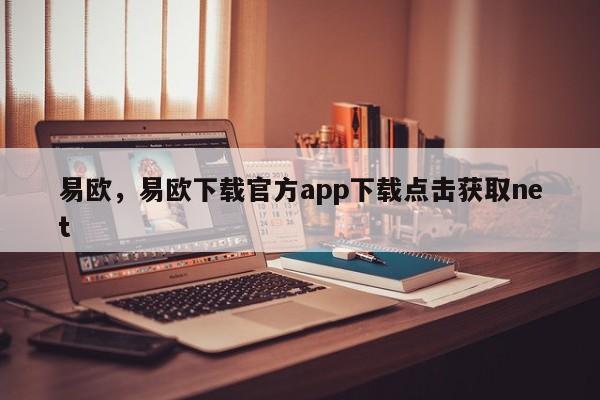 易欧，易欧下载官方app下载点击获取net