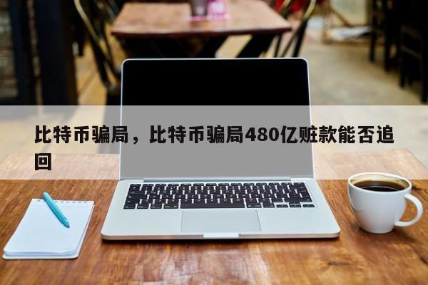 比特币骗局，比特币骗局480亿赃款能否追回