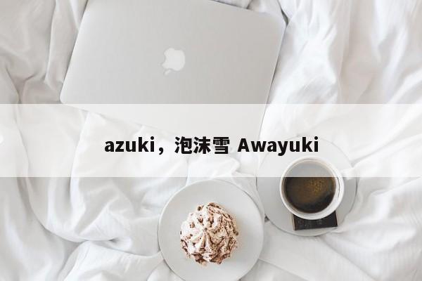 azuki，泡沫雪 Awayuki