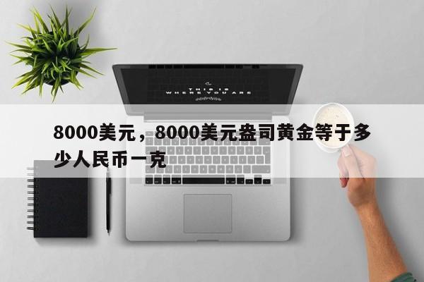 8000美元，8000美元盎司黄金等于多少人民币一克