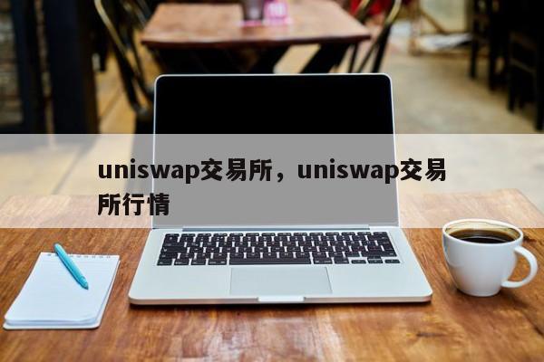 uniswap交易所，uniswap交易所行情