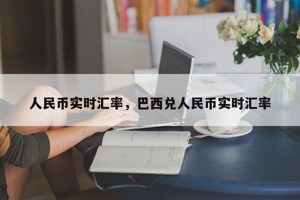 人民币实时汇率，巴西兑人民币实时汇率