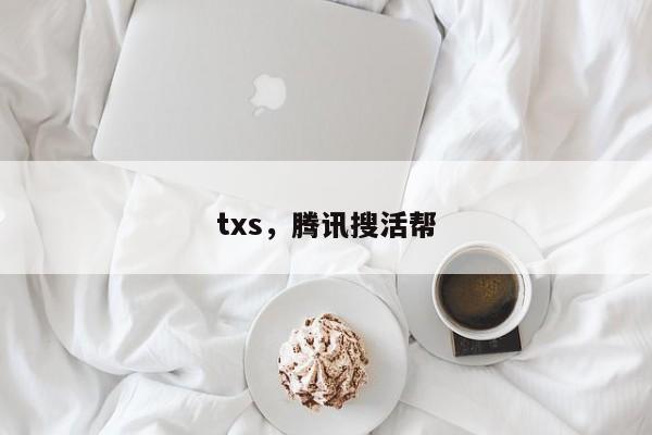 txs，腾讯搜活帮