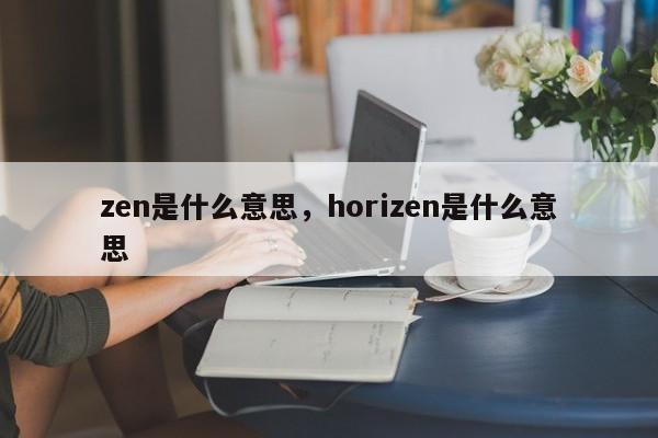 zen是什么意思，horizen是什么意思