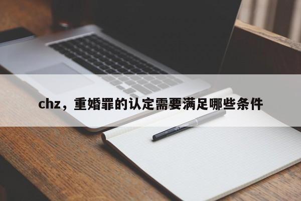 chz，重婚罪的认定需要满足哪些条件