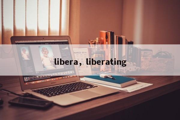 libera，liberating