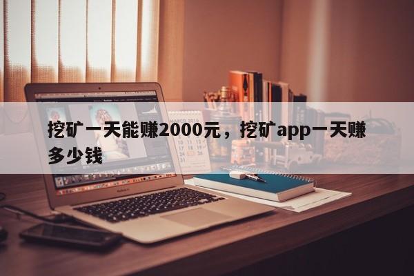 挖矿一天能赚2000元，挖矿app一天赚多少钱