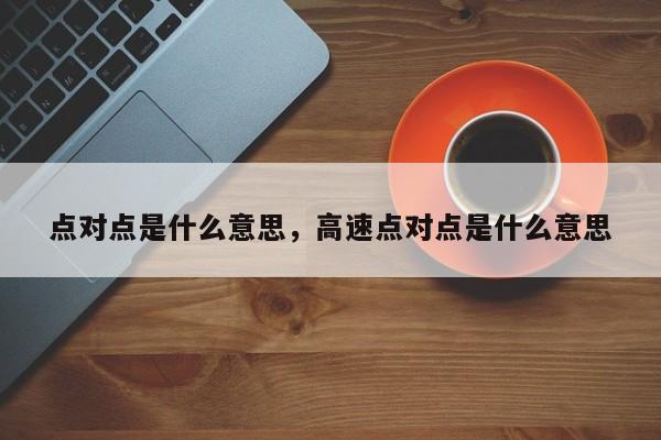 点对点是什么意思，高速点对点是什么意思