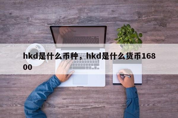 hkd是什么币种，hkd是什么货币16800