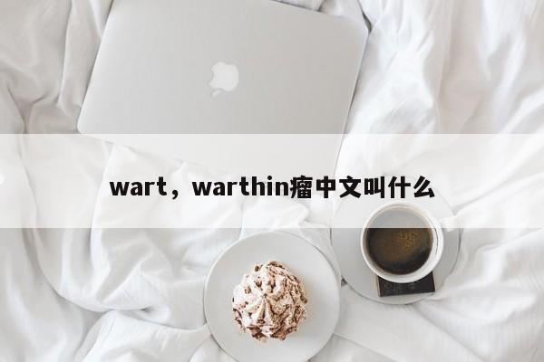 wart，warthin瘤中文叫什么
