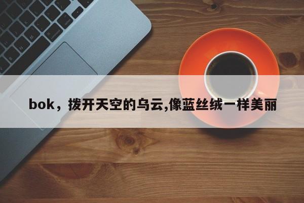 bok，拨开天空的乌云,像蓝丝绒一样美丽