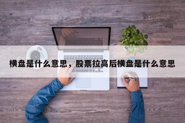 横盘是什么意思，股票拉高后横盘是什么意思