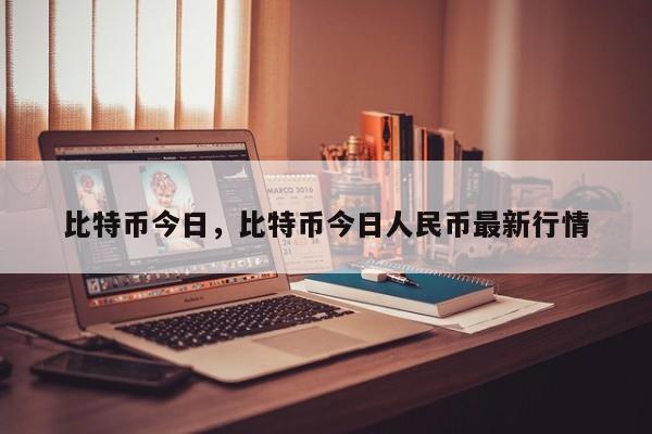 比特币今日，比特币今日人民币最新行情