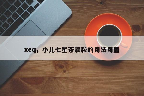xeq，小儿七星茶颗粒的用法用量