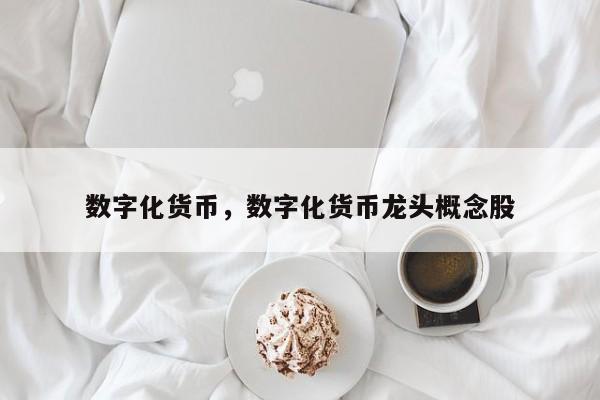 数字化货币，数字化货币龙头概念股