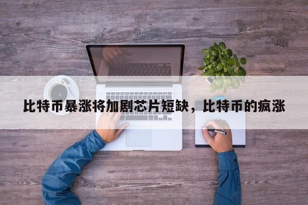比特币暴涨将加剧芯片短缺，比特币的疯涨