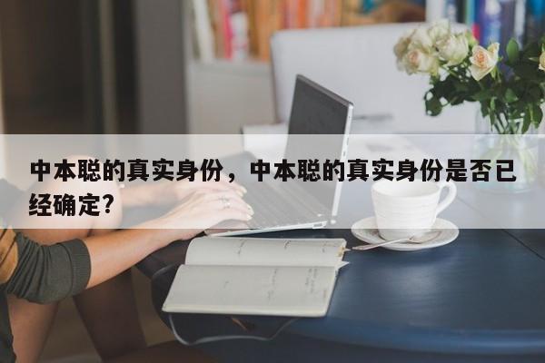 中本聪的真实身份，中本聪的真实身份是否已经确定?