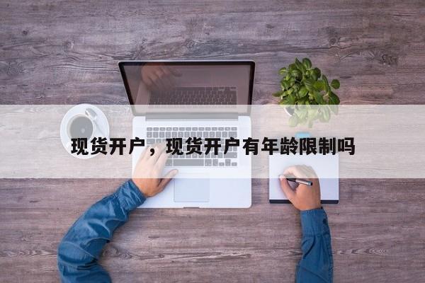 现货开户，现货开户有年龄限制吗