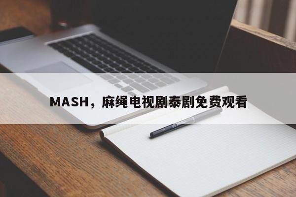 MASH，麻绳电视剧泰剧免费观看