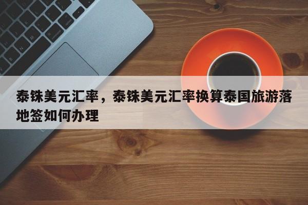 泰铢美元汇率，泰铢美元汇率换算泰国旅游落地签如何办理