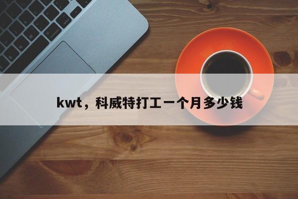 kwt，科威特打工一个月多少钱