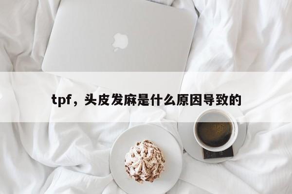 tpf，头皮发麻是什么原因导致的