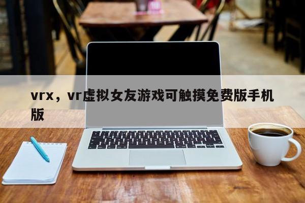 vrx，vr虚拟女友游戏可触摸免费版手机版
